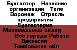 Бухгалтер › Название организации ­ Теле2-Воронеж › Отрасль предприятия ­ Бухгалтерия › Минимальный оклад ­ 31 000 - Все города Работа » Вакансии   . Тамбовская обл.,Моршанск г.